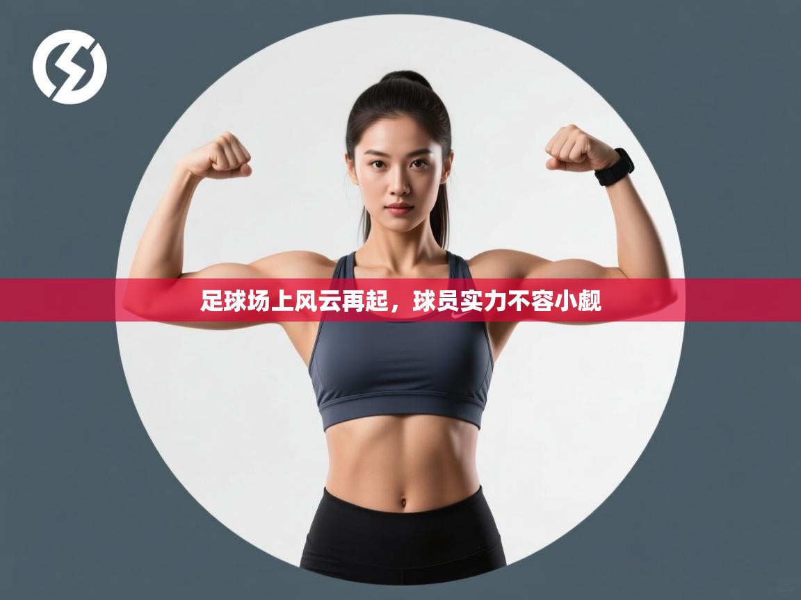 足球场上风云再起,球员实力不容小觑 第1张